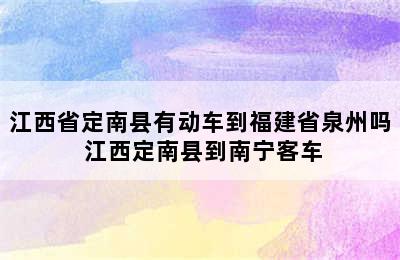 江西省定南县有动车到福建省泉州吗 江西定南县到南宁客车